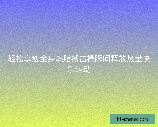 轻松享瘦全身燃脂搏击操瞬间释放热量快乐运动 轻松享瘦全身燃脂搏击操瞬间释放热量快乐运动