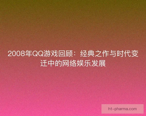 2008年QQ游戏回顾:经典之作与时代变迁中的网络娱乐发展 2008年QQ游戏回顾:经典之作与时代变迁中的网络娱乐发展
