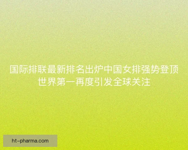 国际排联最新排名出炉中国女排强势登顶世界第一再度引发全球关注